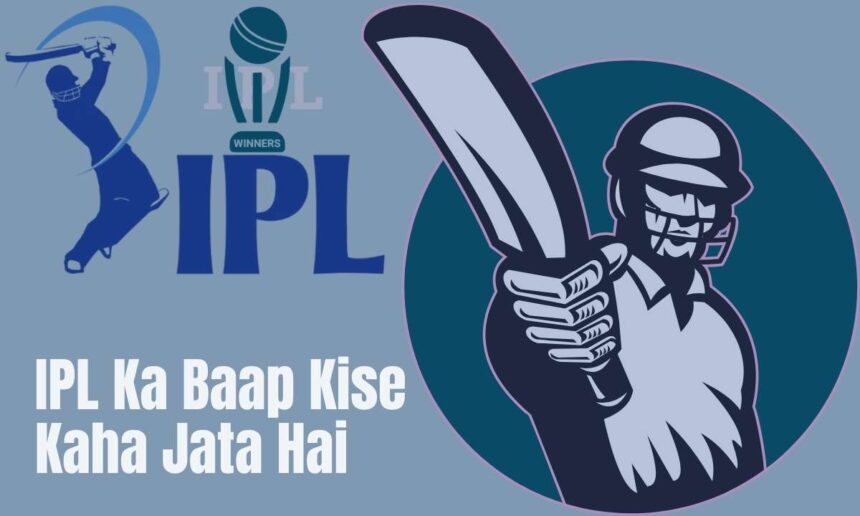 ipl ka baap kise kaha jata hai